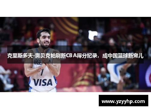 克里斯多夫-奥贝克帕刷新CBA得分纪录，成中国篮球新宠儿