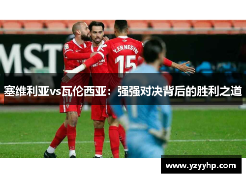 塞维利亚vs瓦伦西亚：强强对决背后的胜利之道