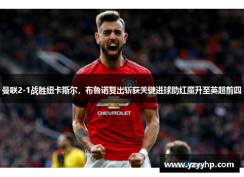 曼联2-1战胜纽卡斯尔，布鲁诺复出斩获关键进球助红魔升至英超前四