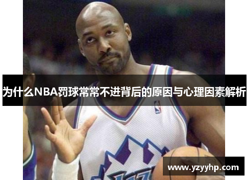 为什么NBA罚球常常不进背后的原因与心理因素解析