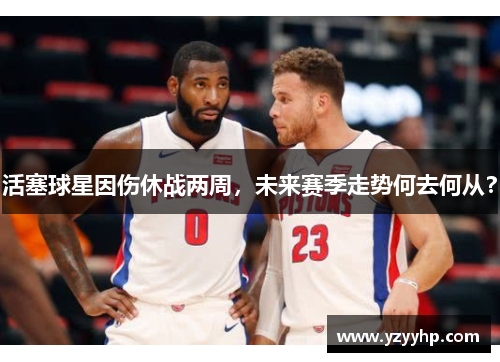活塞球星因伤休战两周，未来赛季走势何去何从？