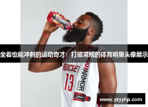 坐着也能冲刺的运动奇才：打破常规的体育明星头像展示