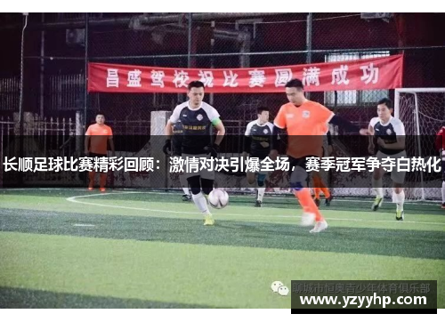 长顺足球比赛精彩回顾：激情对决引爆全场，赛季冠军争夺白热化