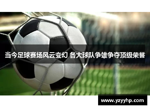 当今足球赛场风云变幻 各大球队争雄争夺顶级荣誉