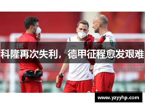 科隆再次失利，德甲征程愈发艰难