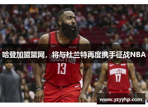 哈登加盟篮网，将与杜兰特再度携手征战NBA