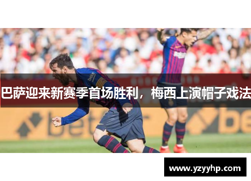 巴萨迎来新赛季首场胜利，梅西上演帽子戏法