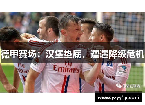 德甲赛场：汉堡垫底，遭遇降级危机