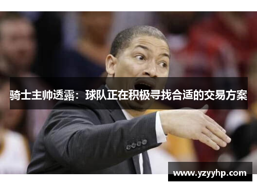 骑士主帅透露：球队正在积极寻找合适的交易方案