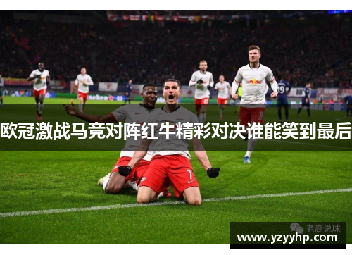 欧冠激战马竞对阵红牛精彩对决谁能笑到最后