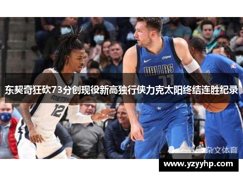 东契奇狂砍73分创现役新高独行侠力克太阳终结连胜纪录