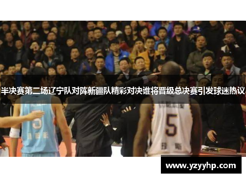 半决赛第二场辽宁队对阵新疆队精彩对决谁将晋级总决赛引发球迷热议