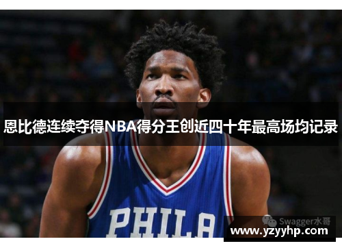 恩比德连续夺得NBA得分王创近四十年最高场均记录