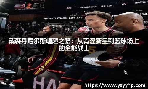 必一戴森丹尼尔斯崛起之路：从青涩新星到篮球场上的全能战士