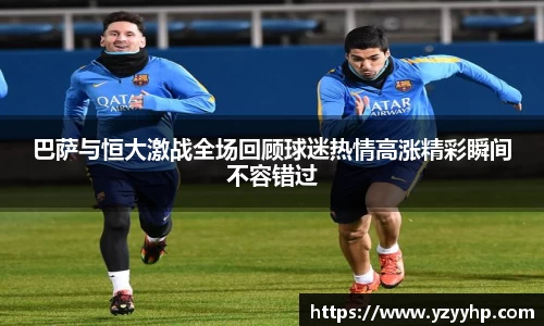 必一巴萨与恒大激战全场回顾球迷热情高涨精彩瞬间不容错过