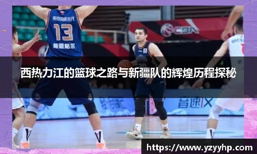 必一西热力江的篮球之路与新疆队的辉煌历程探秘
